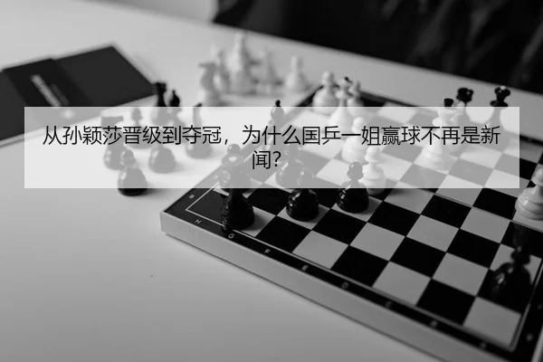从孙颖莎晋级到夺冠，为什么国乒一姐赢球不再是新闻？