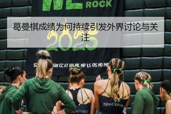 葛曼棋成绩为何持续引发外界讨论与关注